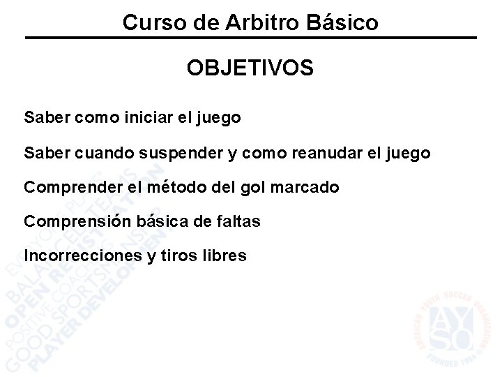 Curso de Arbitro Básico OBJETIVOS Saber como iniciar el juego Saber cuando suspender y