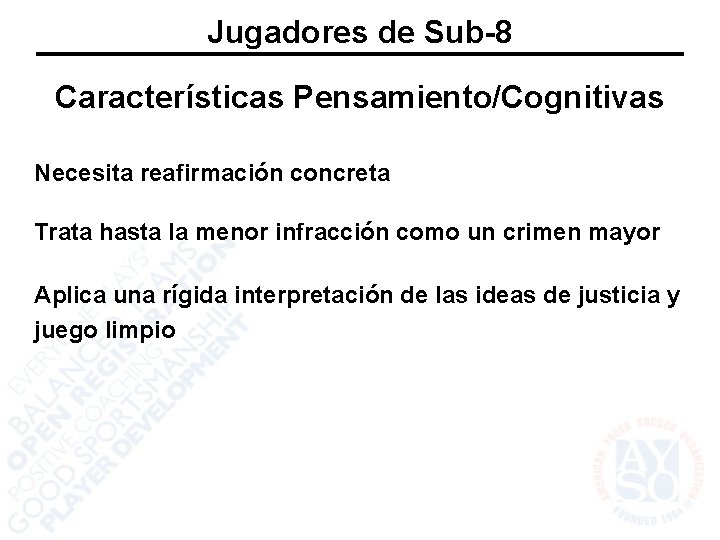 Jugadores de Sub-8 Características Pensamiento/Cognitivas Necesita reafirmación concreta Trata hasta la menor infracción como