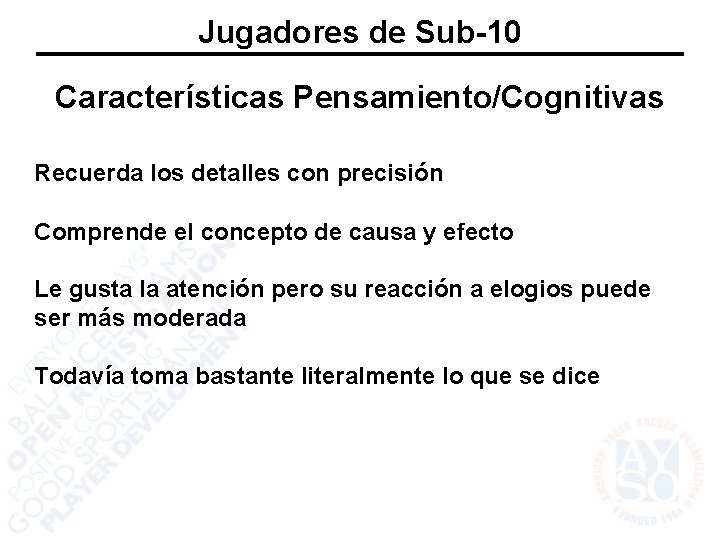 Jugadores de Sub-10 Características Pensamiento/Cognitivas Recuerda los detalles con precisión Comprende el concepto de