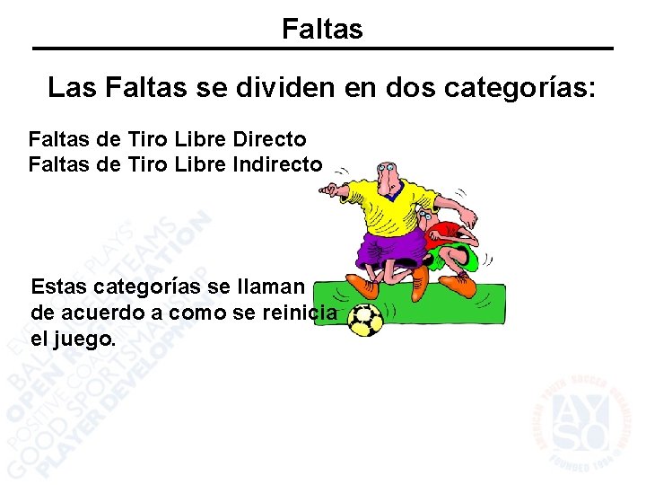 Faltas Las Faltas se dividen en dos categorías: Faltas de Tiro Libre Directo Faltas