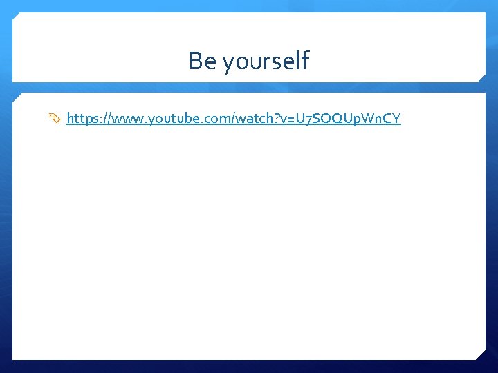 Be yourself https: //www. youtube. com/watch? v=U 7 SOQUp. Wn. CY 