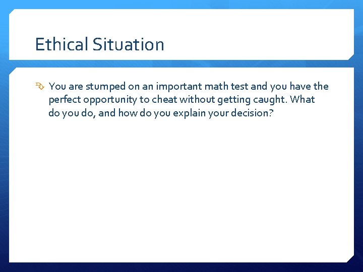 Ethical Situation You are stumped on an important math test and you have the