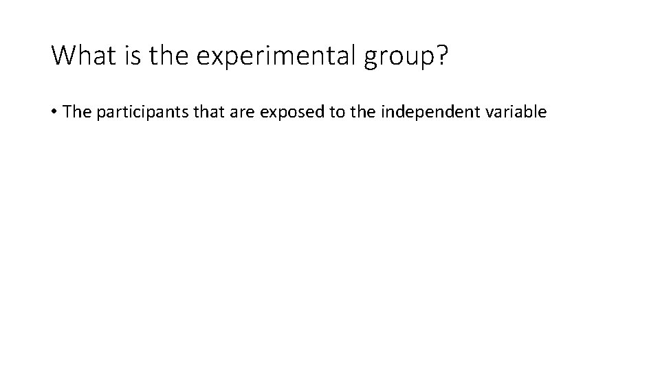 What is the experimental group? • The participants that are exposed to the independent What is the experimental group? • The participants that are exposed to the independent