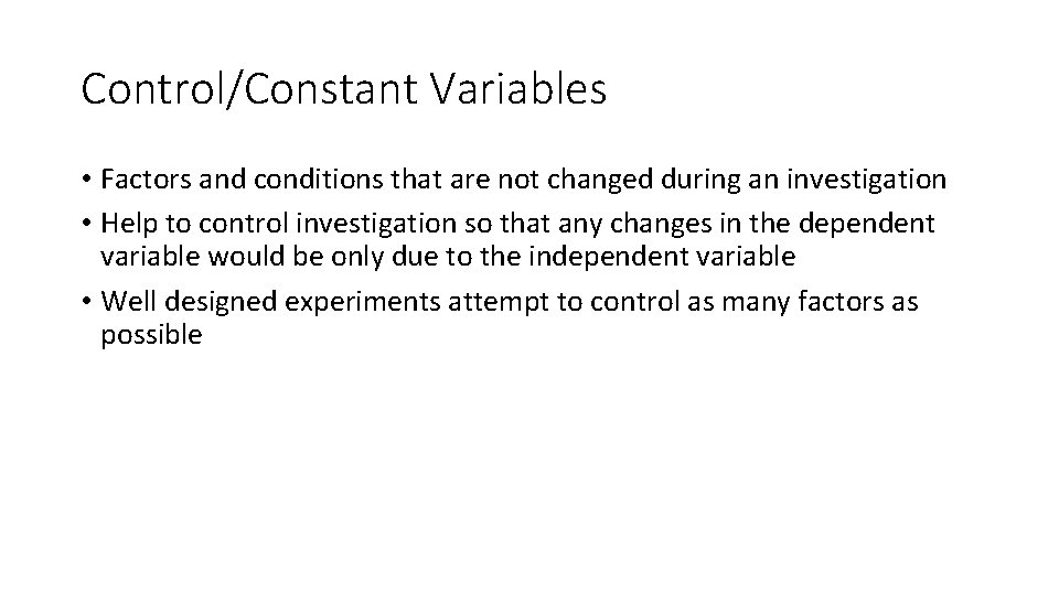 Control/Constant Variables • Factors and conditions that are not changed during an investigation • Control/Constant Variables • Factors and conditions that are not changed during an investigation •