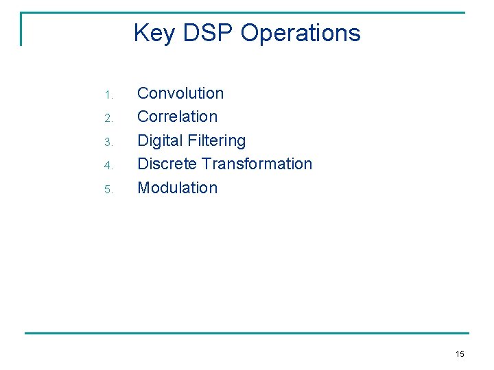 Key DSP Operations 1. 2. 3. 4. 5. Convolution Correlation Digital Filtering Discrete Transformation
