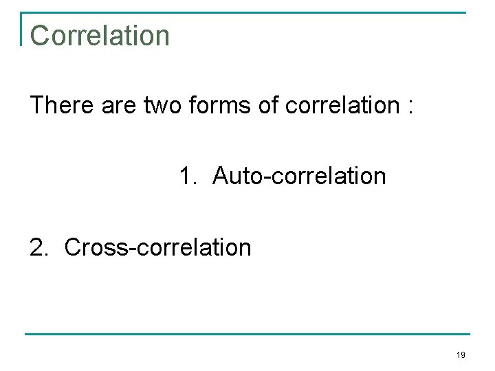 Correlation There are two forms of correlation : 1. Auto-correlation 2. Cross-correlation 19 