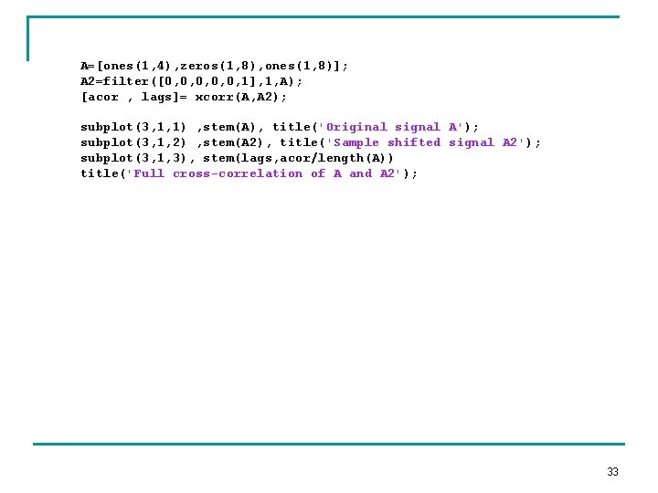 A=[ones(1, 4), zeros(1, 8), ones(1, 8)]; A 2=filter([0, 0, 0, 1], 1, A); [acor