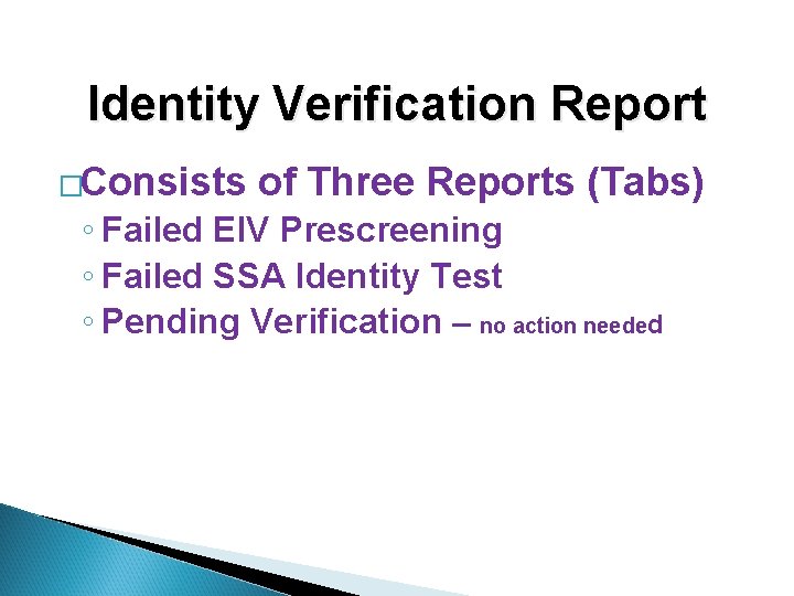 Identity Verification Report �Consists of Three Reports (Tabs) ◦ Failed EIV Prescreening ◦ Failed