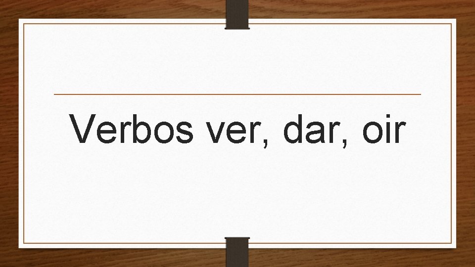 Verbos ver, dar, oir 