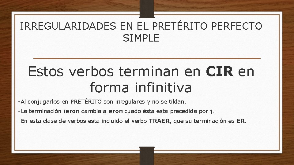 IRREGULARIDADES EN EL PRETÉRITO PERFECTO SIMPLE Estos verbos terminan en CIR en forma infinitiva
