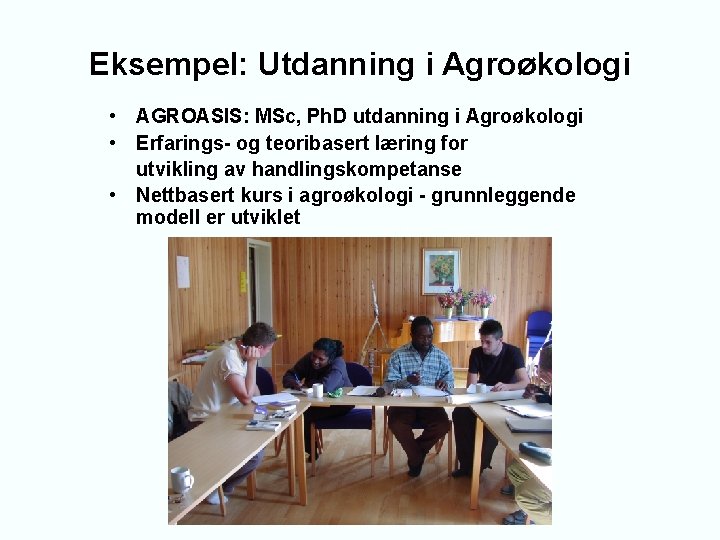 Eksempel: Utdanning i Agroøkologi • AGROASIS: MSc, Ph. D utdanning i Agroøkologi • Erfarings-