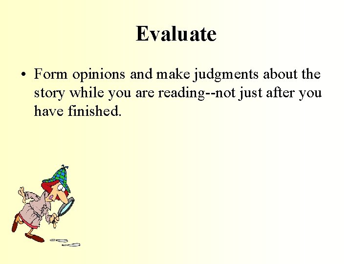 Evaluate • Form opinions and make judgments about the story while you are reading--not