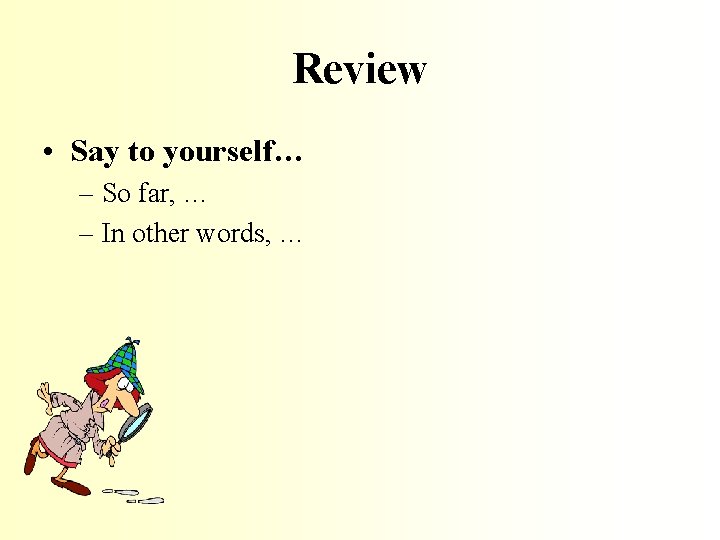 Review • Say to yourself… – So far, … – In other words, …