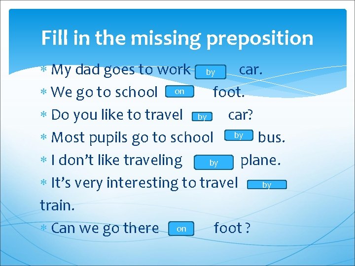 Fill in the missing preposition My dad goes to work by car. We go