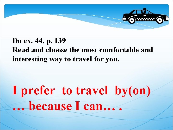 Do ex. 44, p. 139 Read and choose the most comfortable and interesting way
