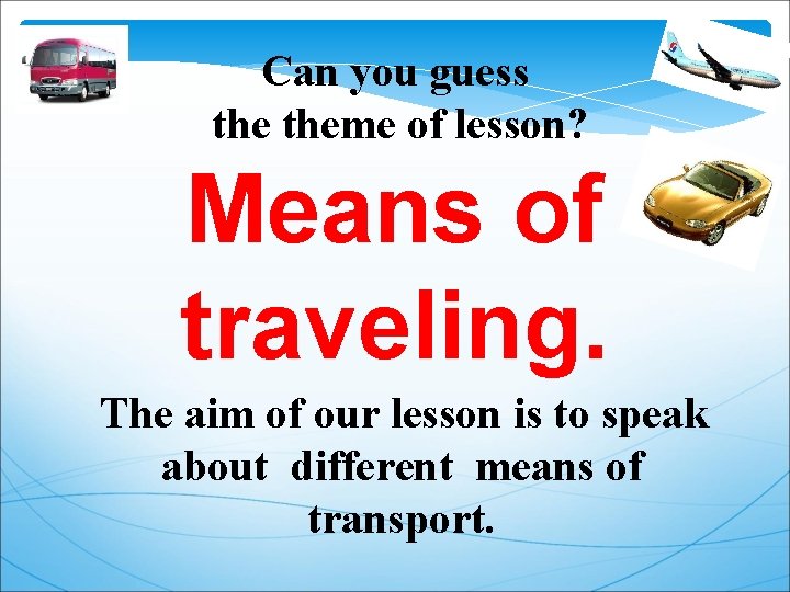 Can you guess theme of lesson? Means of traveling. The aim of our lesson