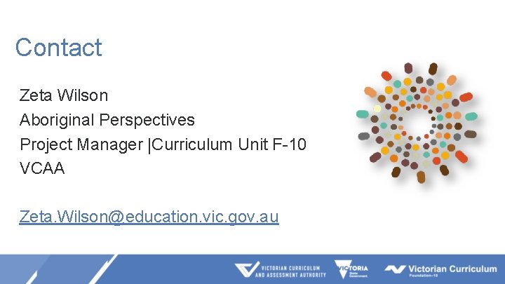 Contact Zeta Wilson Aboriginal Perspectives Project Manager |Curriculum Unit F-10 VCAA Zeta. Wilson@education. vic.