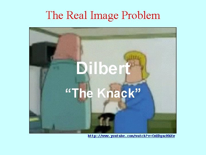 The Real Image Problem Dilbert “The Knack” http: //www. youtube. com/watch? v=Cm. YDgnc. Mh.