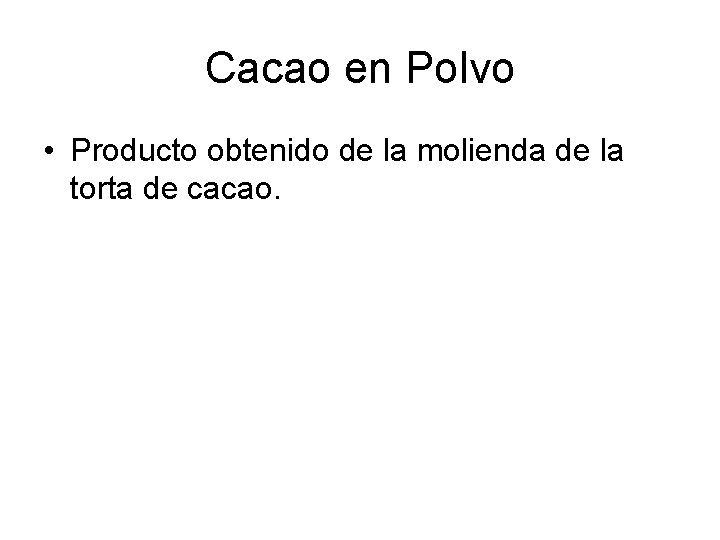 Cacao en Polvo • Producto obtenido de la molienda de la torta de cacao.