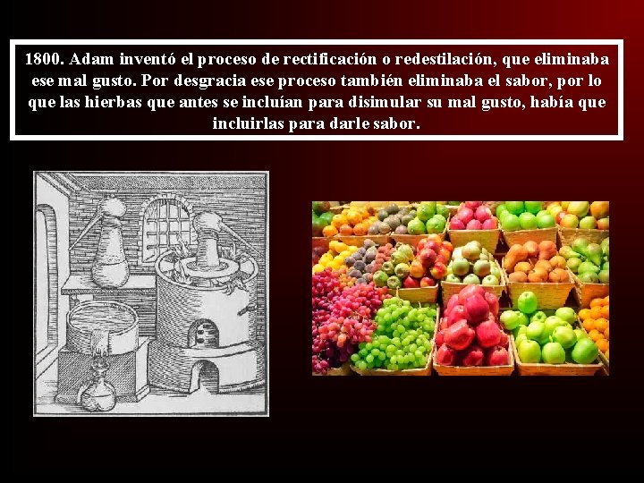 1800. Adam inventó el proceso de rectificación o redestilación, que eliminaba ese mal gusto.