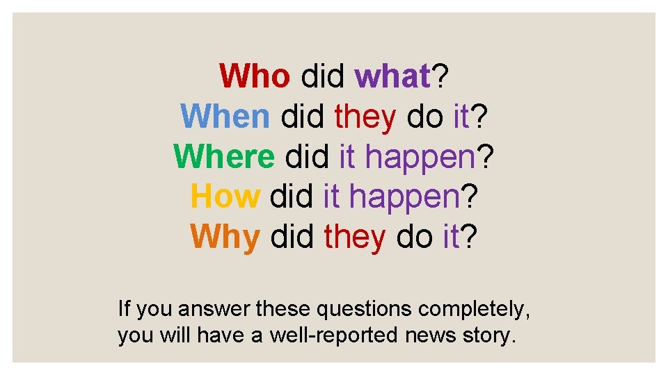 Who did what? When did they do it? Where did it happen? How did