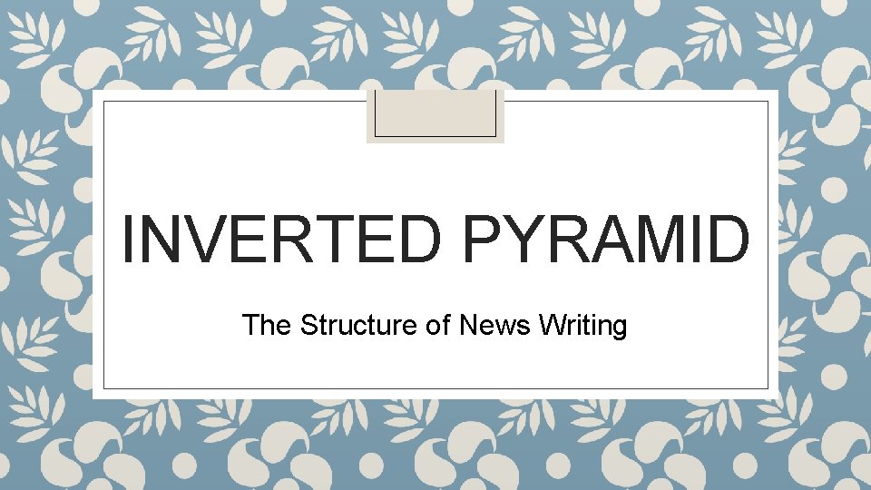 INVERTED PYRAMID The Structure of News Writing 