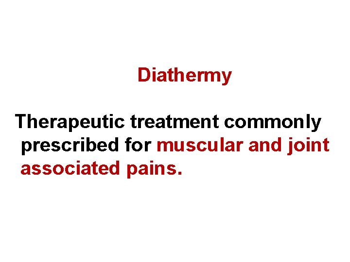 Diathermy Therapeutic treatment commonly prescribed for muscular and joint associated pains. 