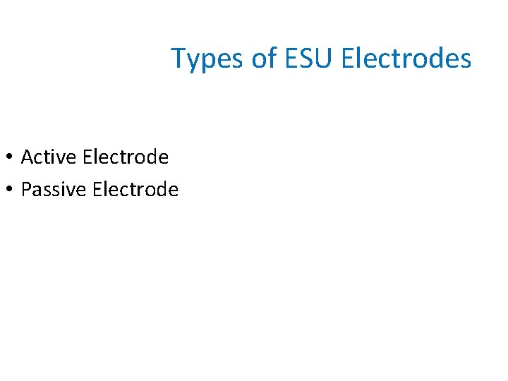 Types of ESU Electrodes • Active Electrode • Passive Electrode 