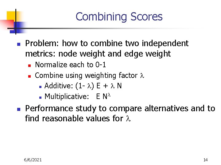 Combining Scores n Problem: how to combine two independent metrics: node weight and edge