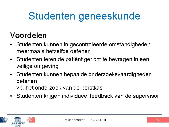 Studenten geneeskunde Voordelen • Studenten kunnen in gecontroleerde omstandigheden meermaals hetzelfde oefenen • Studenten