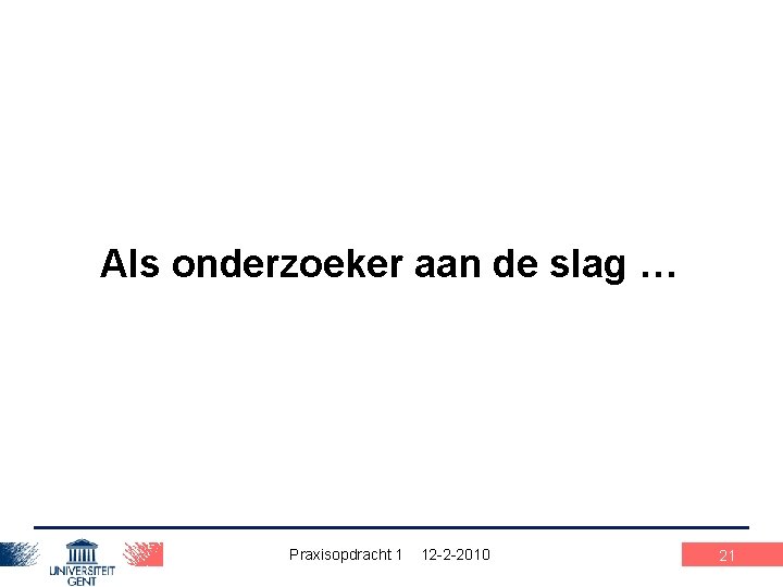 Als onderzoeker aan de slag … Praxisopdracht 1 12 -2 -2010 21 