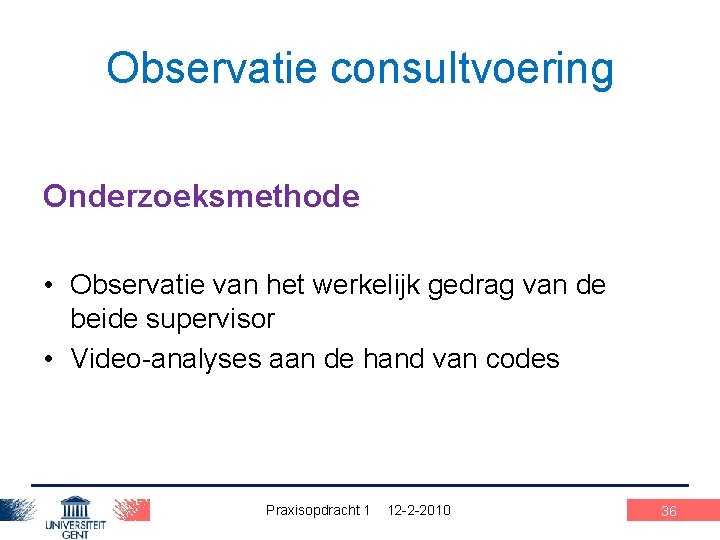 Observatie consultvoering Onderzoeksmethode • Observatie van het werkelijk gedrag van de beide supervisor •