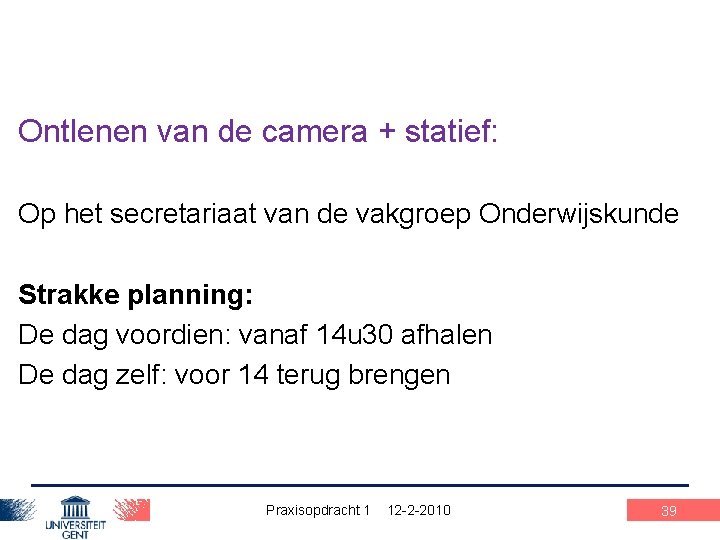 Ontlenen van de camera + statief: Op het secretariaat van de vakgroep Onderwijskunde Strakke