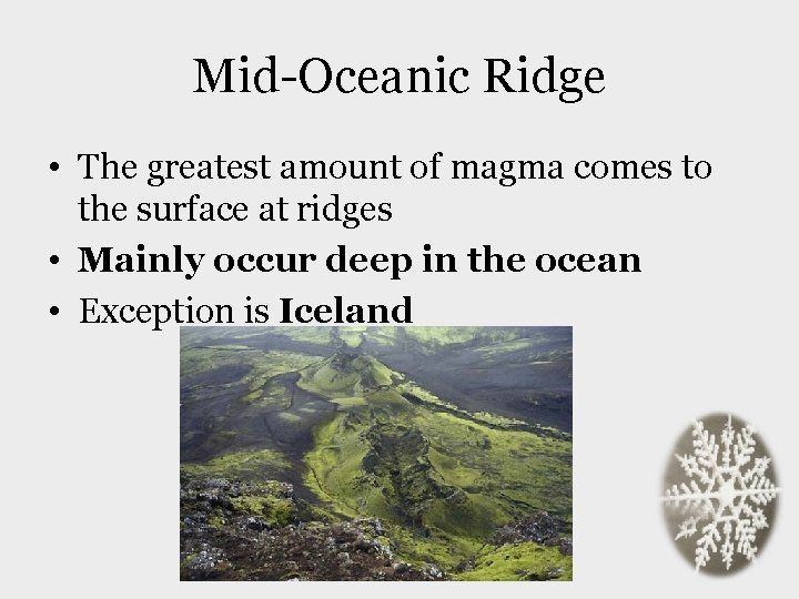 Mid-Oceanic Ridge • The greatest amount of magma comes to the surface at ridges