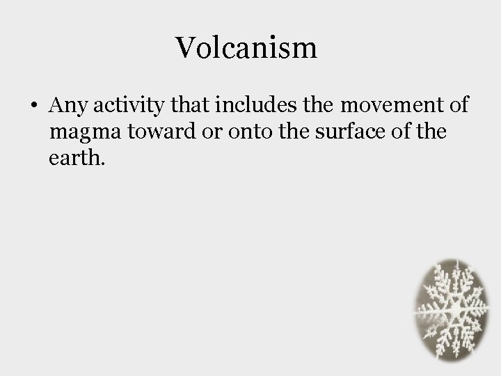 Volcanism • Any activity that includes the movement of magma toward or onto the