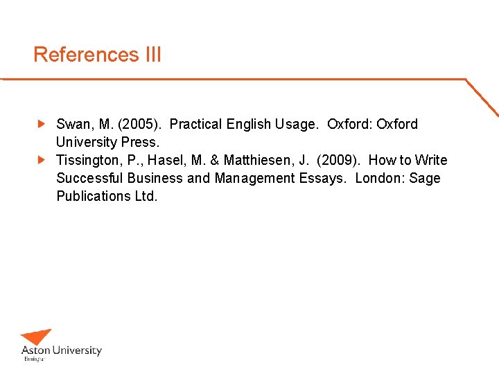 References III Swan, M. (2005). Practical English Usage. Oxford: Oxford University Press. Tissington, P.