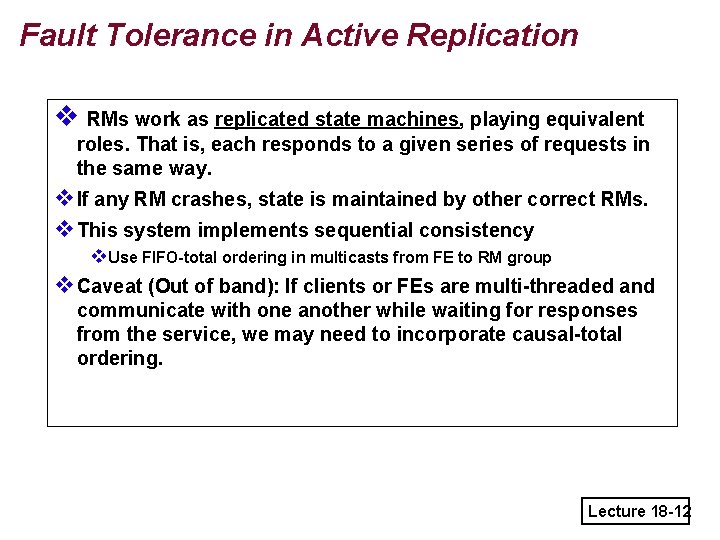 Fault Tolerance in Active Replication v RMs work as replicated state machines, playing equivalent