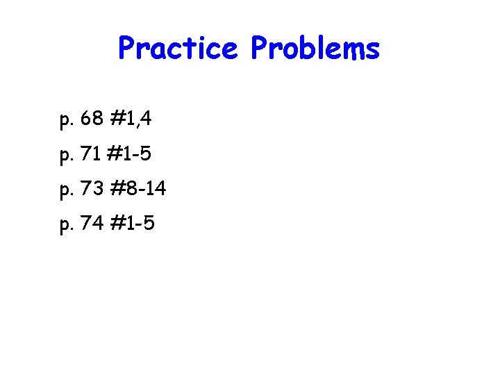 Practice Problems p. 68 #1, 4 p. 71 #1 -5 p. 73 #8 -14