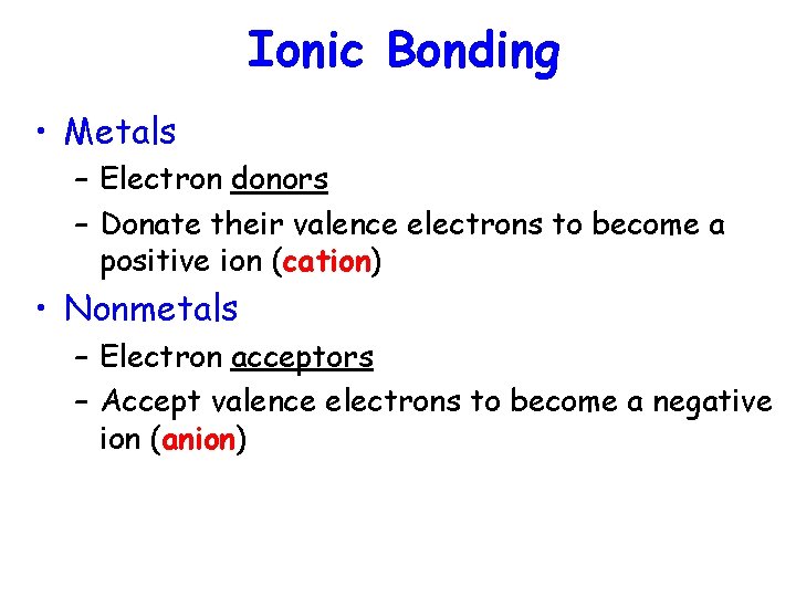 Ionic Bonding • Metals – Electron donors – Donate their valence electrons to become