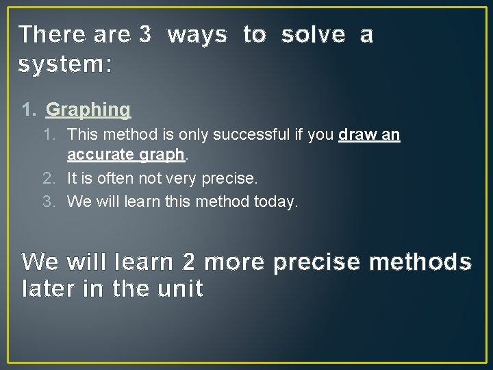 There are 3 ways to solve a system: 1. Graphing 1. This method is