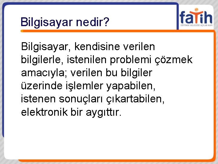 Bilgisayar nedir? Bilgisayar, kendisine verilen bilgilerle, istenilen problemi çözmek amacıyla; verilen bu bilgiler üzerinde