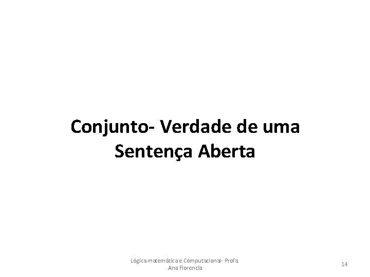 Conjunto- Verdade de uma Sentença Aberta Lógica matemática e Computacional- Profa. Ana Florencia 14