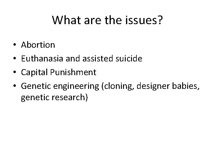 What are the issues? • • Abortion Euthanasia and assisted suicide Capital Punishment Genetic