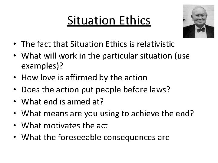 Situation Ethics • The fact that Situation Ethics is relativistic • What will work