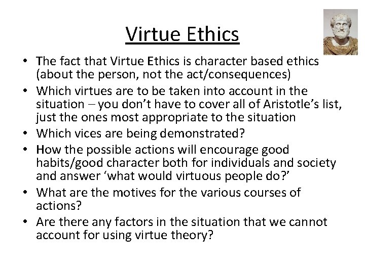 Virtue Ethics • The fact that Virtue Ethics is character based ethics (about the