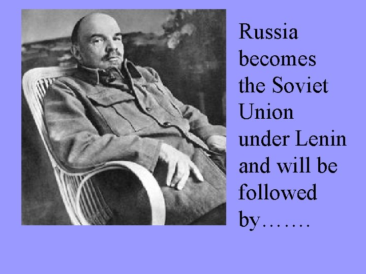 Russia becomes the Soviet Union under Lenin and will be followed by……. 