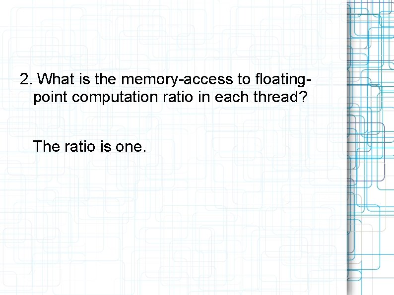 2. What is the memory-access to floatingpoint computation ratio in each thread? The ratio
