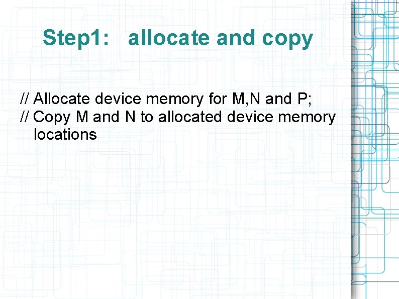 Step 1: allocate and copy // Allocate device memory for M, N and P;