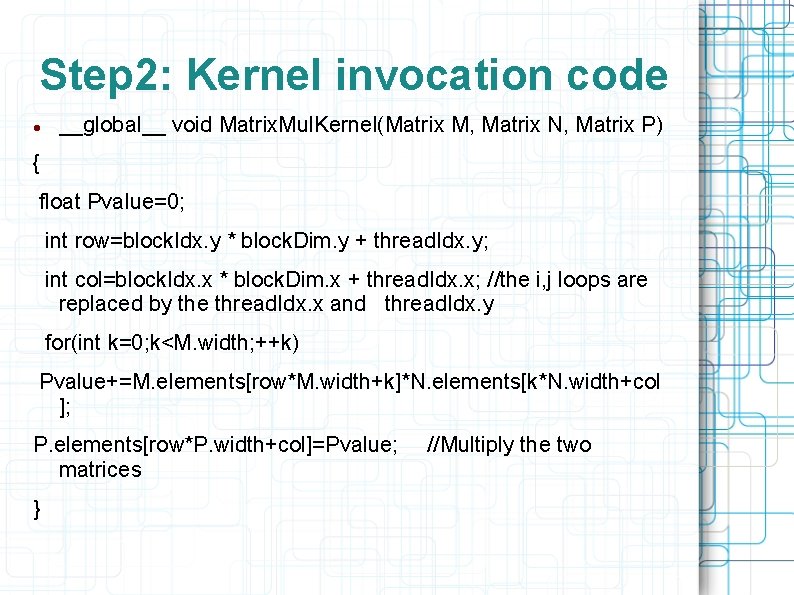 Step 2: Kernel invocation code __global__ void Matrix. Mul. Kernel(Matrix M, Matrix N, Matrix