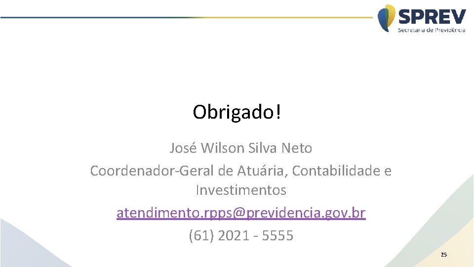 Obrigado! José Wilson Silva Neto Coordenador-Geral de Atuária, Contabilidade e Investimentos atendimento. rpps@previdencia. gov.